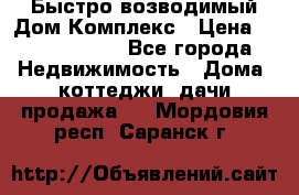 Быстро возводимый Дом Комплекс › Цена ­ 12 000 000 - Все города Недвижимость » Дома, коттеджи, дачи продажа   . Мордовия респ.,Саранск г.